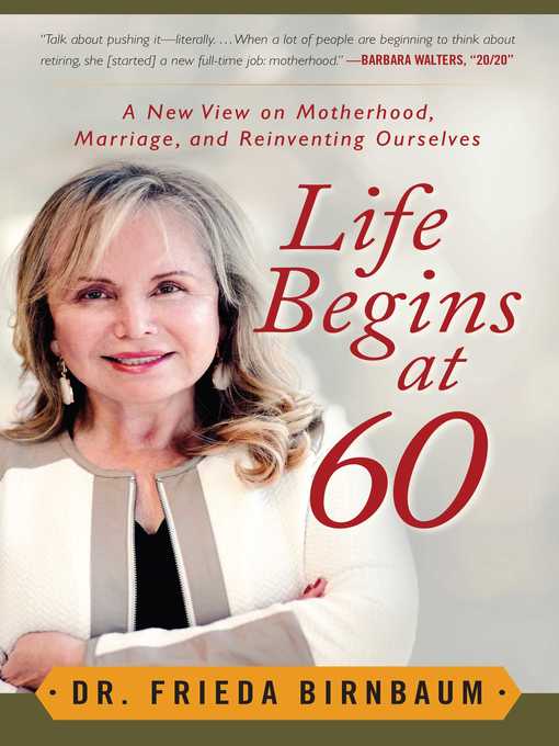 Title details for Life Begins at 60: a New View on Motherhood, Marriage, and Reinventing Ourselves by Frieda Birnbaum - Available